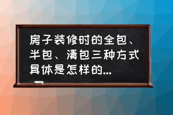 新房裝修步驟流程讓您一目了然 房子裝修時(shí)的全包、半包、清包三種方式具體是怎樣的？有什么優(yōu)缺點(diǎn)嗎？