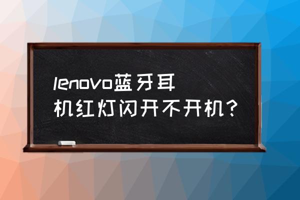 lenovo藍牙耳機連不上 lenovo藍牙耳機紅燈閃開不開機？