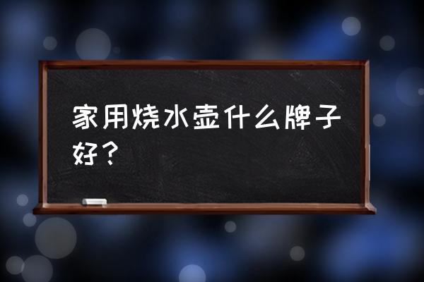 什么牌子水壺最耐用 家用燒水壺什么牌子好？