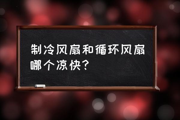 冷風機和風扇的優(yōu)缺點 制冷風扇和循環(huán)風扇哪個涼快? 冷風機和風扇的優(yōu)缺點 制冷風扇和循環(huán)風扇哪個涼快?