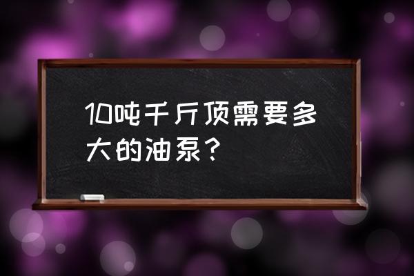 液壓千斤頂10噸什么價 10噸千斤頂需要多大的油泵？