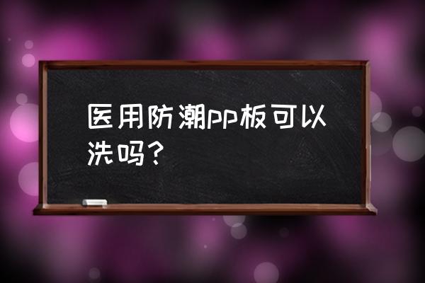 pp板噴哪種油漆好 醫(yī)用防潮pp板可以洗嗎？