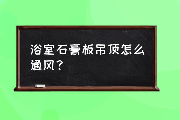 浴室吊頂標準圖 浴室石膏板吊頂怎么通風？