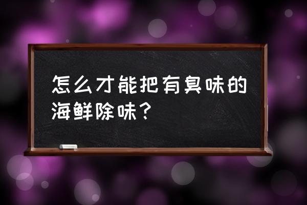 去除臭味最快最好的方法 怎么才能把有臭味的海鮮除味？