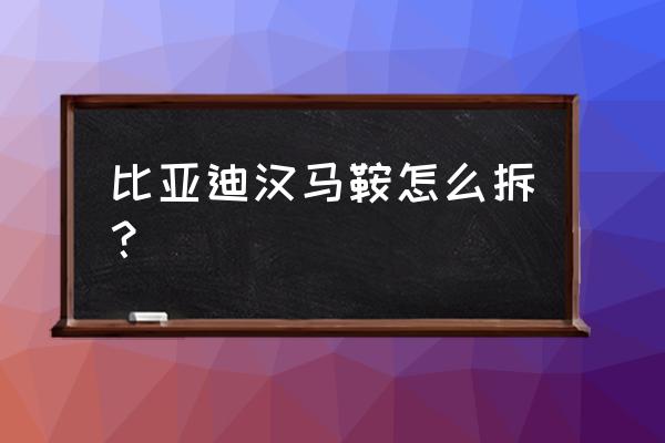 手剎拉到頭放不下去解決方法 比亞迪漢馬鞍怎么拆？