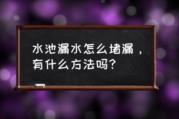 魚池漏水怎么修補最好 水池漏水怎么堵漏，有什么方法嗎？