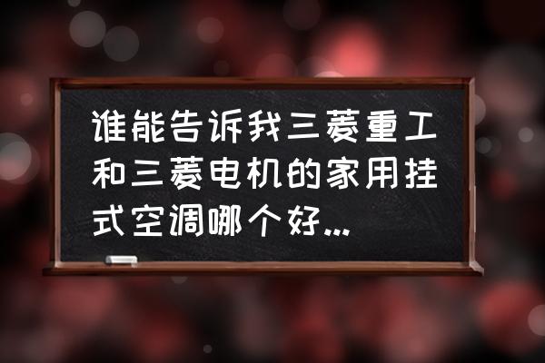 三菱重工跟三菱電機空調怎么區分 誰能告訴我三菱重工和三菱電機的家用掛式空調哪個好一點[抓狂？