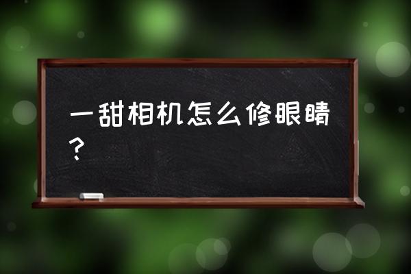 美顏相機的美顏參數怎么找回來 一甜相機怎么修眼睛？