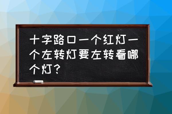 十字路口紅綠燈左轉彎正確走法 十字路口一個紅燈一個左轉燈要左轉看哪個燈？