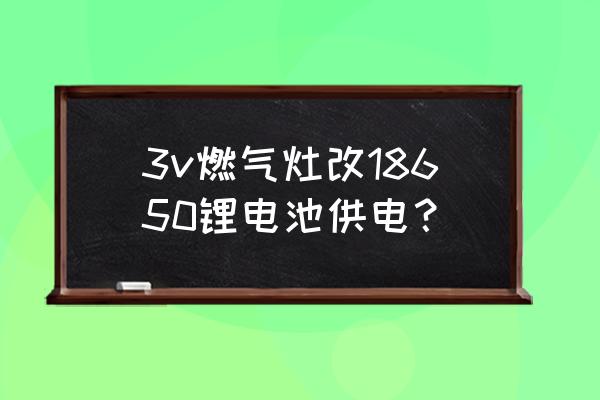 鋰電池代替兩節干電池使用方案 3v燃氣灶改18650鋰電池供電？