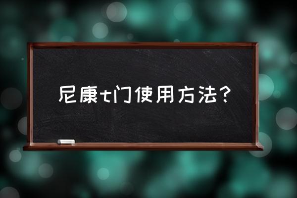 尼康相機(jī)操作講解 尼康t門使用方法？