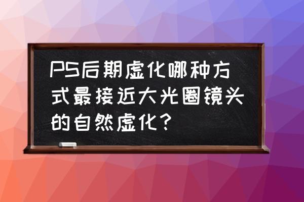 ps光圈模糊里面各個參數的作用 PS后期虛化哪種方式最接近大光圈鏡頭的自然虛化？