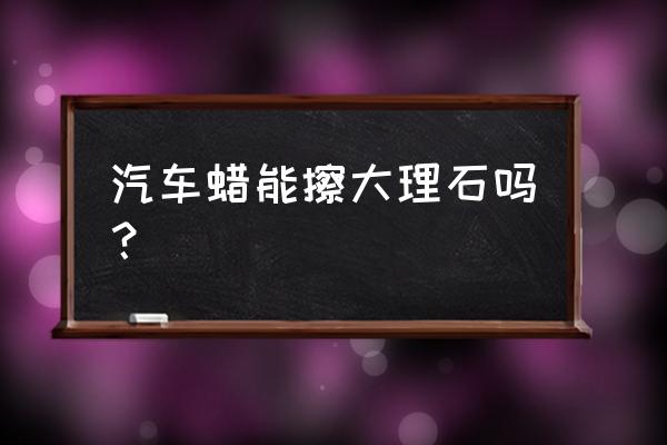 石材打蠟后多久能擦 汽車蠟?zāi)懿链罄硎瘑幔? title=