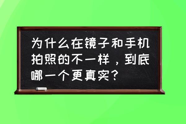 哪種鏡子照出來最真實 為什么在鏡子和手機拍照的不一樣，到底哪一個更真實？