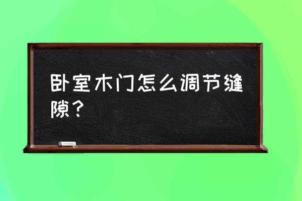木門縫隙大怎么辦小妙招 臥室木門怎么調節縫隙? 木門縫隙大怎么辦小妙招 臥室木門怎么調節縫隙?