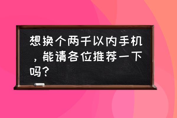 二千至三千買什么手機好 想換個兩千以內手機，能請各位推薦一下嗎？