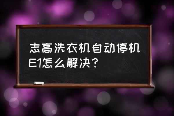志高全自動洗衣機使用步驟 志高洗衣機自動停機E1怎么解決？