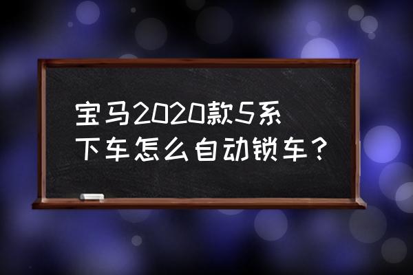 寶馬擋把上的unlock鍵怎么使用 寶馬2020款5系下車怎么自動鎖車？