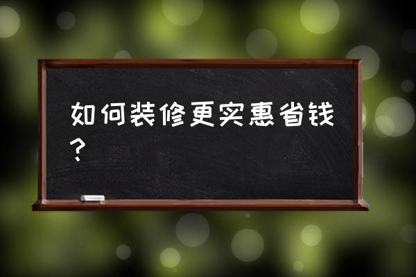 新房裝修十大省錢(qián)妙招 如何裝修更實(shí)惠省錢(qián)？