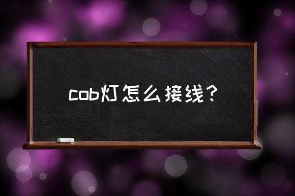 led中的cob燈是什么意思 cob燈怎么接線？