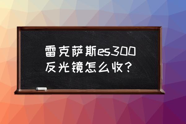雷克薩斯怎么設置鎖車關后視鏡 雷克薩斯es300反光鏡怎么收? 雷克薩斯怎么設置鎖車關后視鏡 雷克薩斯es300反光鏡怎么收?