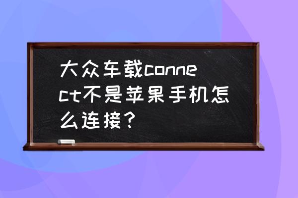 大眾車原廠車機怎么區分 大眾車載connect不是蘋果手機怎么連接？