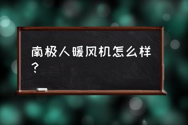 南極人取暖器評價 南極人暖風機怎么樣？