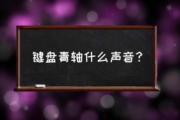 怎么確認自己買的黑軸機械鍵盤 鍵盤青軸什么聲音？
