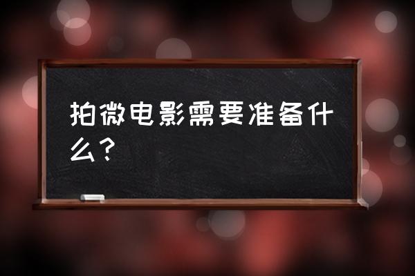 拍攝前需要做哪些準(zhǔn)備 拍微電影需要準(zhǔn)備什么？