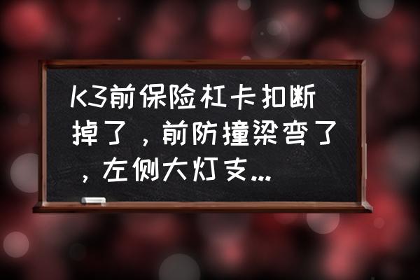 汽車大燈塑料支架斷了能修復嗎 K3前保險杠卡扣斷掉了，前防撞梁彎了，左側大燈支架壞了？