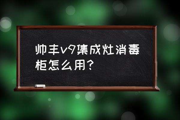 集成灶中的消毒柜你會(huì)用嗎 帥豐v9集成灶消毒柜怎么用？