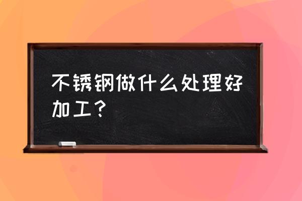不銹鋼的七種表面處理工藝 不銹鋼做什么處理好加工？