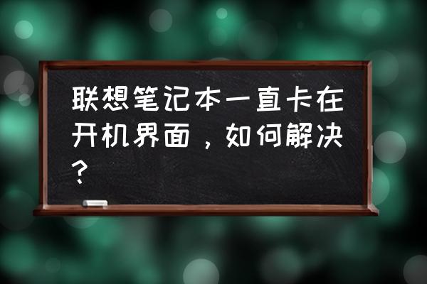 聯想筆記本開機按f11沒反應怎么辦 聯想筆記本一直卡在開機界面，如何解決？