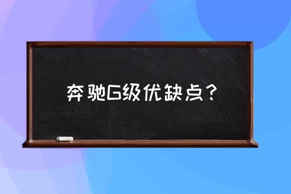為什么說不是太有錢不要玩奔馳大g 奔馳G級優(yōu)缺點？