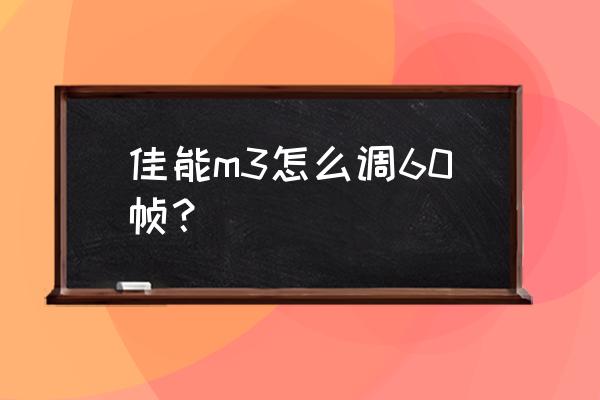 m3怎么調(diào)60幀慢鏡頭 佳能m3怎么調(diào)60幀？