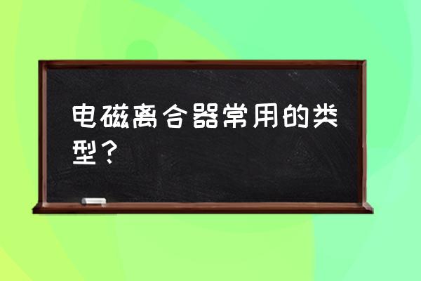 電磁離合器規格型號對照表 電磁離合器常用的類型？