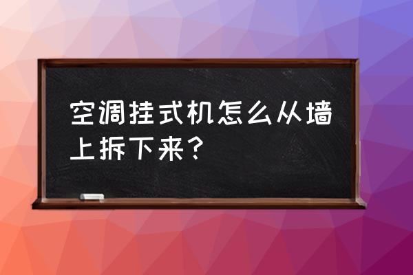 怎樣把自己吊在墻上 空調掛式機怎么從墻上拆下來？