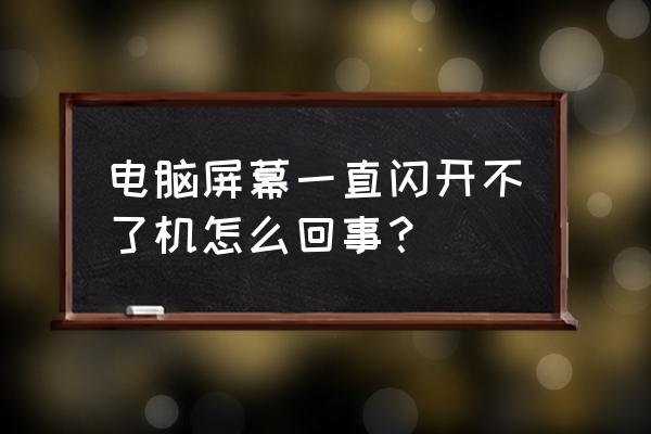 電腦顯示器開機開不了怎么解決 電腦屏幕一直閃開不了機怎么回事？