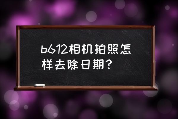 b612咔嘰相機總是黑白的怎么調整 b612相機拍照怎樣去除日期？