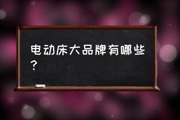 電動床有什么不一樣的 電動床大品牌有哪些？