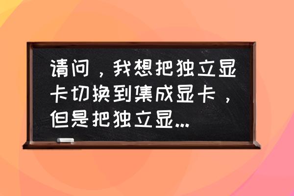 安裝獨立顯卡后集成顯卡用不了 請問，我想把獨立顯卡切換到集成顯卡，但是把獨立顯卡拆除以后顯示器插在集成顯卡上開機不顯示是什么原因？