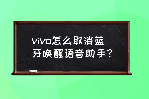 藍牙耳機怎么擺脫語音控制 vivo怎么取消藍牙喚醒語音助手？