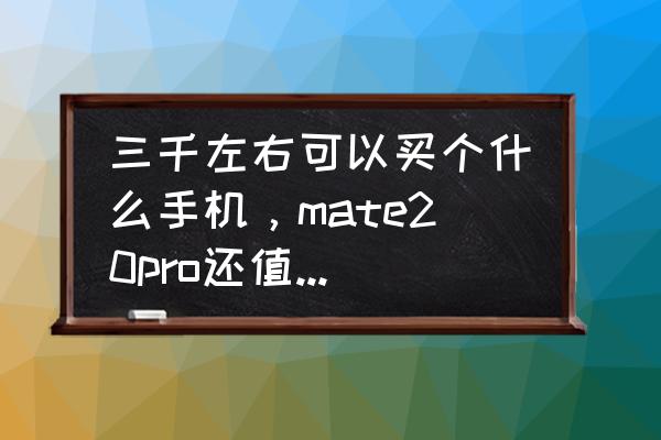 華為的榮耀20pro能入手嗎 三千左右可以買個(gè)什么手機(jī)，mate20pro還值得入手嗎？
