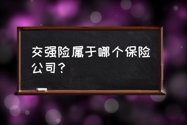 交強險是哪個保險公司承保 交強險屬于哪個保險公司？