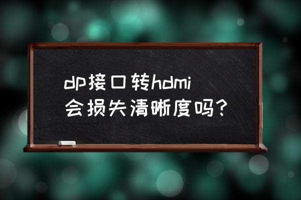 hdmi切換器容易燒接口 dp接口轉hdmi會損失清晰度嗎？