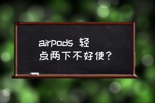 airpods輕點(diǎn)功能怎么沒(méi)反應(yīng) airpods 輕點(diǎn)兩下不好使？