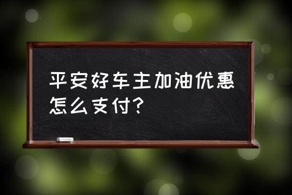 平安好車主普通用戶怎么升為會(huì)員 平安好車主加油優(yōu)惠怎么支付？