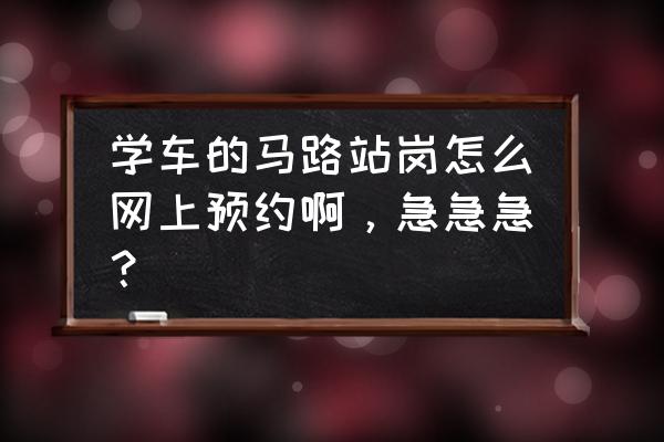 駕考站崗如何在12123app預約 學車的馬路站崗怎么網上預約啊，急急急？