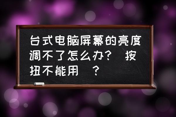 臺式電腦顯示屏亮度太暗怎么解決 臺式電腦屏幕的亮度調不了怎么辦?(按扭不能用)？