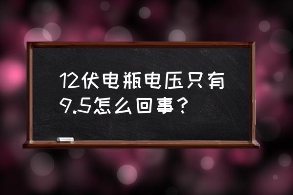 汽車電瓶顯示10.5 12伏電瓶電壓只有9.5怎么回事？